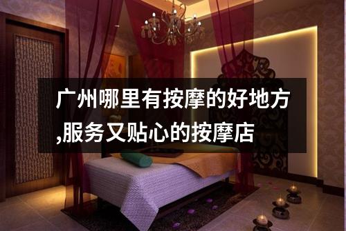 广州哪里有按摩的好地方,服务又贴心的按摩店