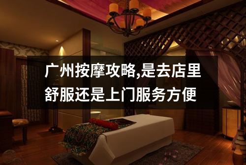 广州按摩攻略,是去店里舒服还是上门服务方便