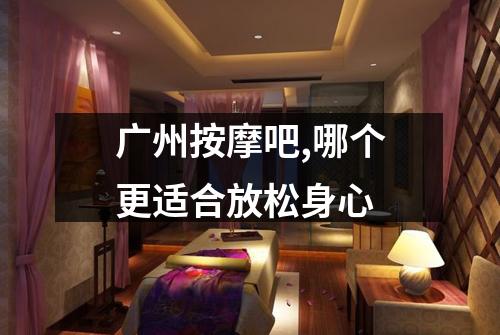 广州按摩吧,哪个更适合放松身心