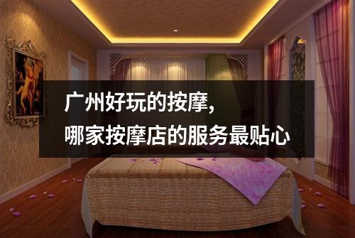 广州好玩的按摩,   哪家按摩店的服务最贴心