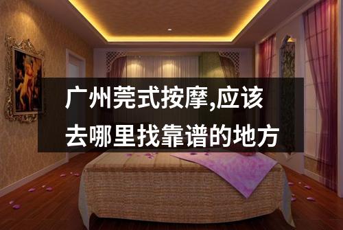 广州莞式按摩,应该去哪里找靠谱的地方
