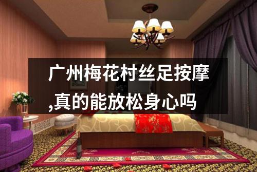 广州梅花村丝足按摩,真的能放松身心吗