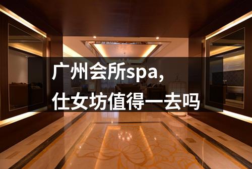 广州会所spa,仕女坊值得一去吗