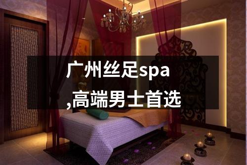 广州丝足spa,高端男士首选