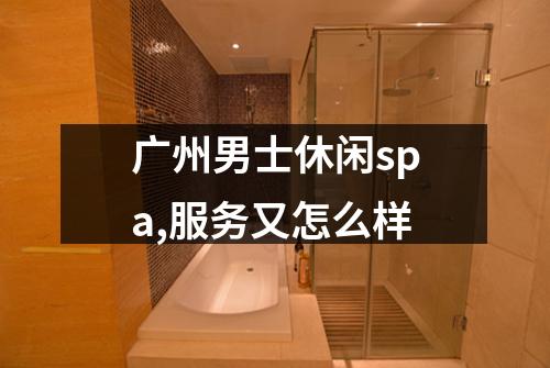 广州男士休闲spa,服务又怎么样