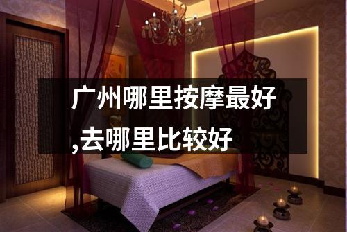 广州哪里按摩最好,去哪里比较好