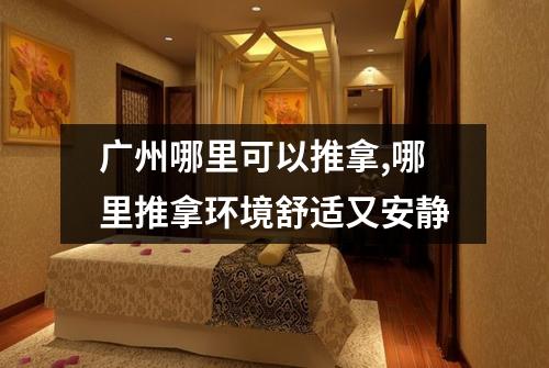 广州哪里可以推拿,哪里推拿环境舒适又安静
