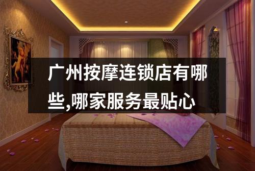 广州按摩连锁店有哪些,哪家服务最贴心