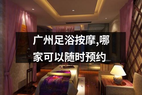 广州足浴按摩,哪家可以随时预约