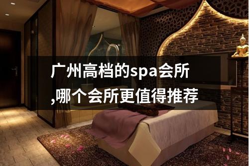 广州高档的spa会所,哪个会所更值得推荐