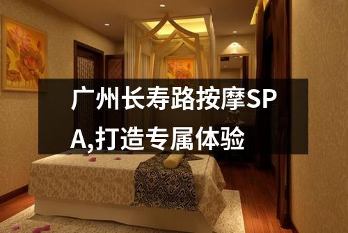 广州长寿路按摩SPA,打造专属体验