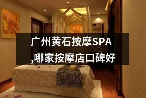 广州黄石按摩SPA,哪家按摩店口碑好