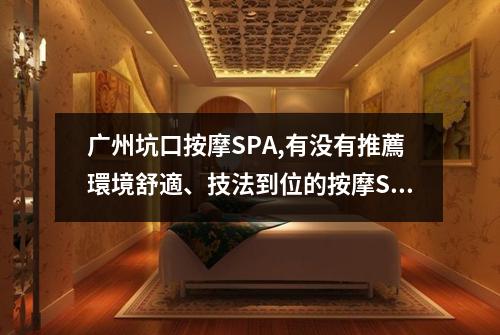 广州坑口按摩SPA,有没有推薦環境舒適、技法到位的按摩SPA