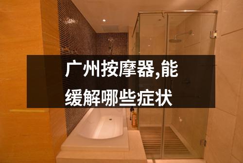 广州按摩器,能缓解哪些症状