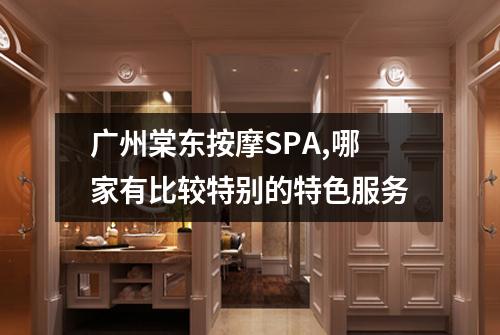 广州棠东按摩SPA,哪家有比较特别的特色服务