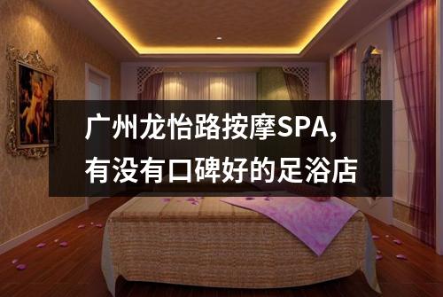 广州龙怡路按摩SPA,有没有口碑好的足浴店