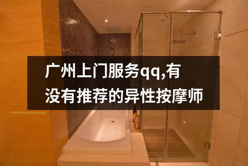 广州上门服务qq,有没有推荐的异性按摩师