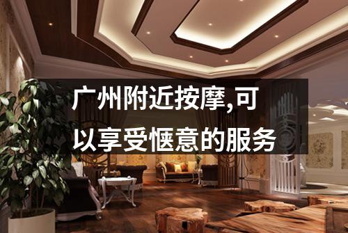 广州附近按摩,可以享受惬意的服务