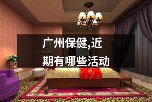 广州保健,近期有哪些活动