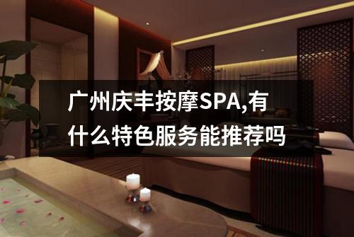 广州庆丰按摩SPA,有什么特色服务能推荐吗