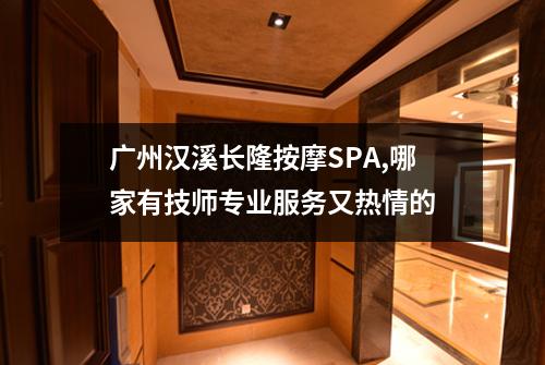 广州汉溪长隆按摩SPA,哪家有技师专业服务又热情的