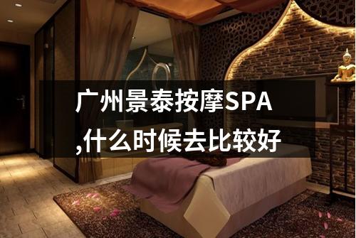 广州景泰按摩SPA,什么时候去比较好