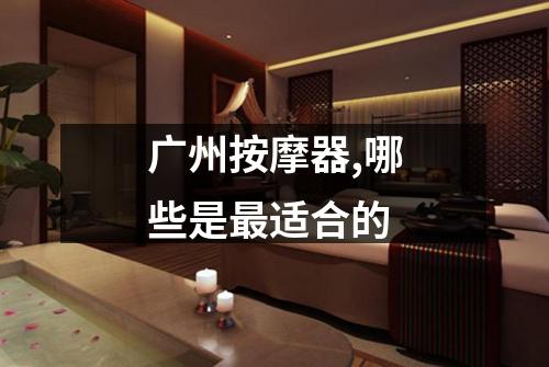 广州按摩器,哪些是最适合的