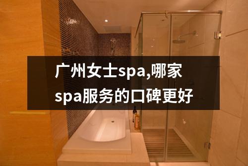 广州女士spa,哪家spa服务的口碑更好