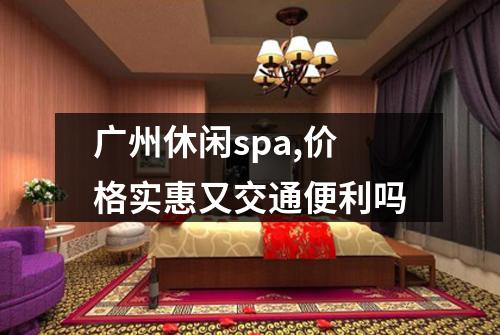 广州休闲spa,价格实惠又交通便利吗
