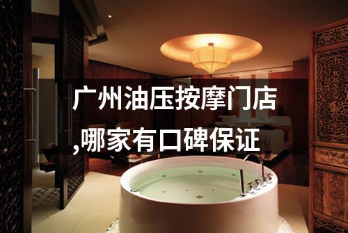 广州油压按摩门店,哪家有口碑保证