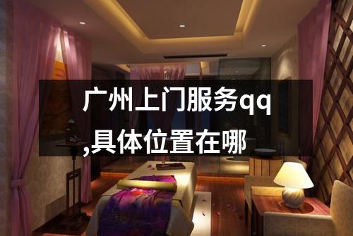 广州上门服务qq,具体位置在哪