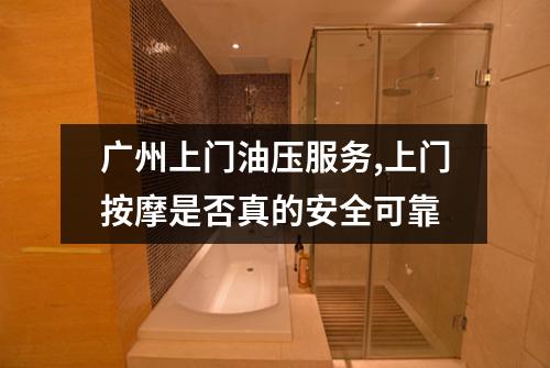 广州上门油压服务,上门按摩是否真的安全可靠