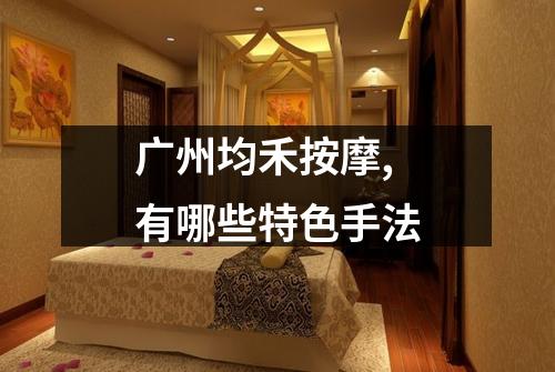 广州均禾按摩,有哪些特色手法
