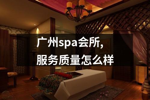 广州spa会所,服务质量怎么样