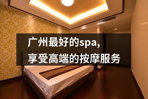 广州最好的spa,享受高端的按摩服务