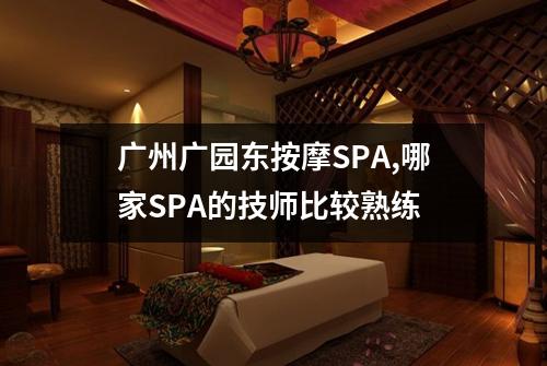 广州广园东按摩SPA,哪家SPA的技师比较熟练