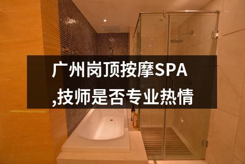 广州岗顶按摩SPA,技师是否专业热情