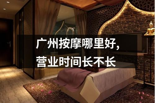 广州按摩哪里好,营业时间长不长