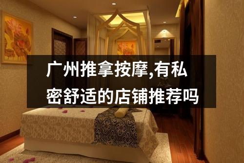 广州推拿按摩,有私密舒适的店铺推荐吗