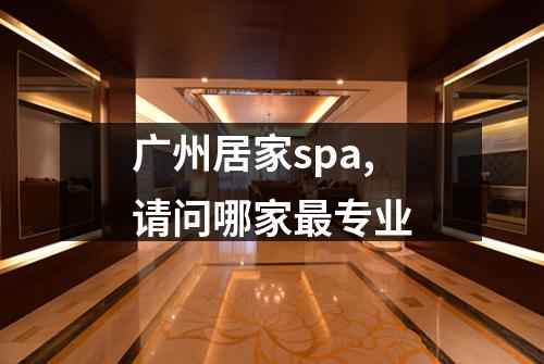 广州居家spa,请问哪家最专业