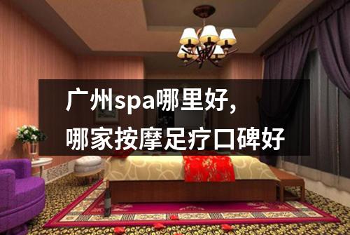 广州spa哪里好,哪家按摩足疗口碑好