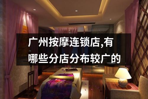 广州按摩连锁店,有哪些分店分布较广的