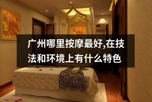 广州哪里按摩最好,在技法和环境上有什么特色