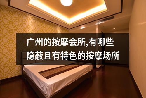 广州的按摩会所,有哪些隐蔽且有特色的按摩场所
