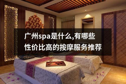 广州spa是什么,有哪些性价比高的按摩服务推荐
