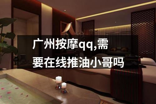 广州按摩qq,需要在线推油小哥吗