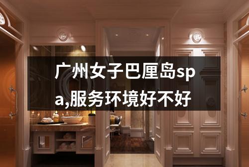 广州女子巴厘岛spa,服务环境好不好