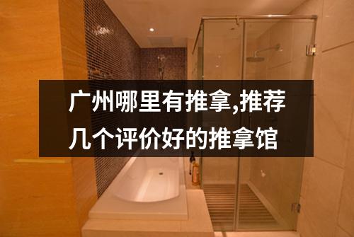 广州哪里有推拿,推荐几个评价好的推拿馆