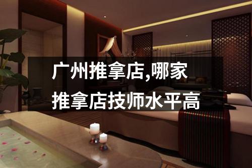广州推拿店,哪家推拿店技师水平高