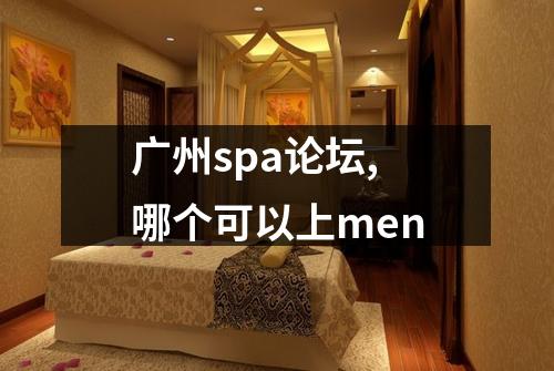 广州spa论坛,哪个可以上men